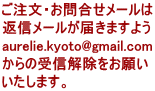 ご注文・お問合せメールは 返信メールが届きますよう aurelie.kyoto@gmail.com からの受信解除をお願い いたします。